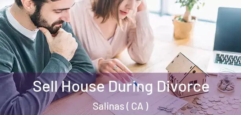  Sell House During Divorce Salinas ( CA )